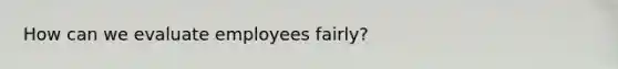 How can we evaluate employees fairly?