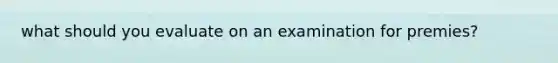 what should you evaluate on an examination for premies?