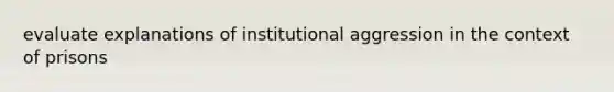 evaluate explanations of institutional aggression in the context of prisons