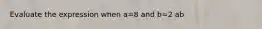 Evaluate the expression when a=8 and b=2 ab