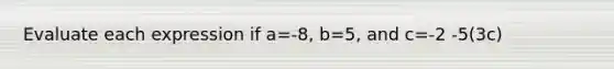 Evaluate each expression if a=-8, b=5, and c=-2 -5(3c)