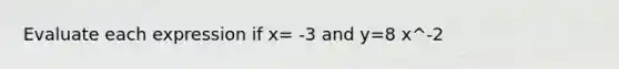 Evaluate each expression if x= -3 and y=8 x^-2