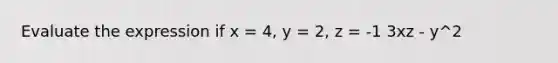 Evaluate the expression if x = 4, y = 2, z = -1 3xz - y^2