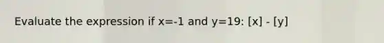 Evaluate the expression if x=-1 and y=19: [x] - [y]