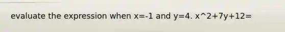 evaluate the expression when x=-1 and y=4. x^2+7y+12=