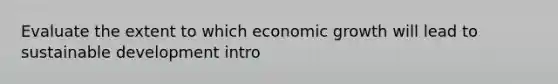 Evaluate the extent to which economic growth will lead to sustainable development intro