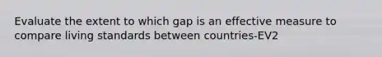 Evaluate the extent to which gap is an effective measure to compare living standards between countries-EV2