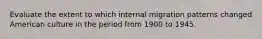 Evaluate the extent to which internal migration patterns changed American culture in the period from 1900 to 1945.