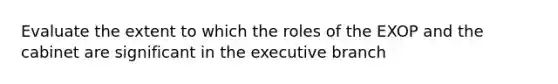 Evaluate the extent to which the roles of the EXOP and the cabinet are significant in the executive branch