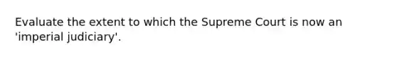 Evaluate the extent to which the Supreme Court is now an 'imperial judiciary'.