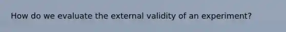 How do we evaluate the external validity of an experiment?