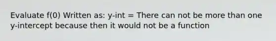 Evaluate f(0) Written as: y-int = There can not be more than one y-intercept because then it would not be a function