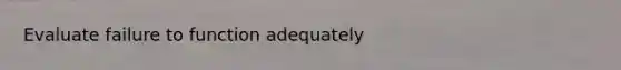 Evaluate failure to function adequately