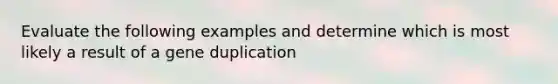 Evaluate the following examples and determine which is most likely a result of a gene duplication