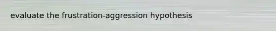 evaluate the frustration-aggression hypothesis