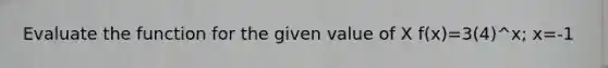 Evaluate the function for the given value of X f(x)=3(4)^x; x=-1