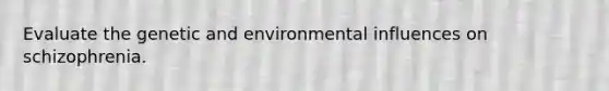 Evaluate the genetic and environmental influences on schizophrenia.