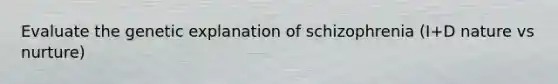 Evaluate the genetic explanation of schizophrenia (I+D nature vs nurture)