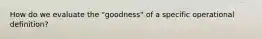 How do we evaluate the "goodness" of a specific operational definition?