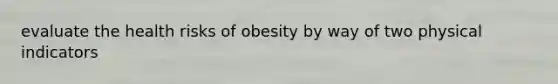 evaluate the health risks of obesity by way of two physical indicators