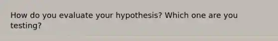 How do you evaluate your hypothesis? Which one are you testing?