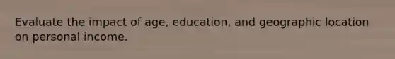 Evaluate the impact of age, education, and geographic location on personal income.