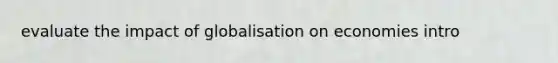 evaluate the impact of globalisation on economies intro