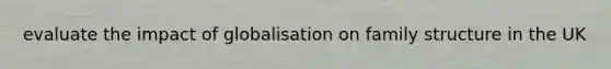 evaluate the impact of globalisation on family structure in the UK