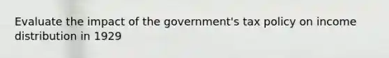 Evaluate the impact of the government's tax policy on income distribution in 1929