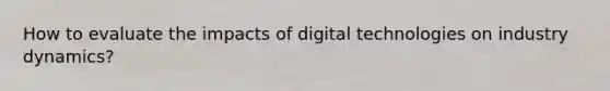 How to evaluate the impacts of digital technologies on industry dynamics?