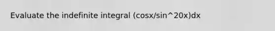 Evaluate the indefinite integral (cosx/sin^20x)dx