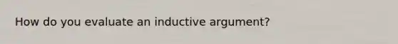 How do you evaluate an inductive argument?