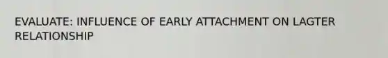 EVALUATE: INFLUENCE OF EARLY ATTACHMENT ON LAGTER RELATIONSHIP