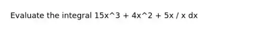 Evaluate the integral 15x^3 + 4x^2 + 5x / x dx