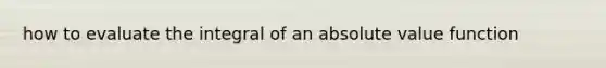 how to evaluate the integral of an absolute value function