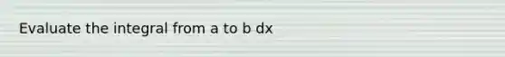 Evaluate the integral from a to b dx