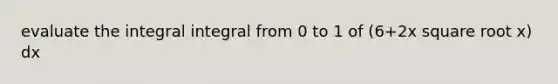 evaluate the integral integral from 0 to 1 of (6+2x square root x) dx