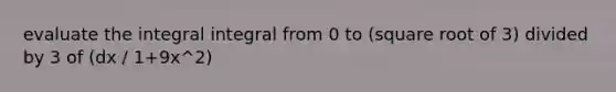 evaluate the integral integral from 0 to (square root of 3) divided by 3 of (dx / 1+9x^2)