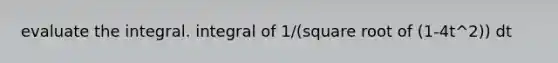 evaluate the integral. integral of 1/(square root of (1-4t^2)) dt