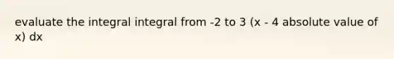 evaluate the integral integral from -2 to 3 (x - 4 absolute value of x) dx