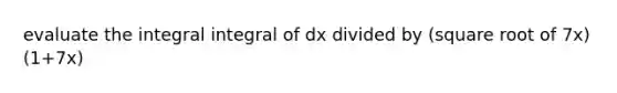 evaluate the integral integral of dx divided by (square root of 7x)(1+7x)