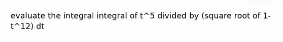 evaluate the integral integral of t^5 divided by (square root of 1-t^12) dt