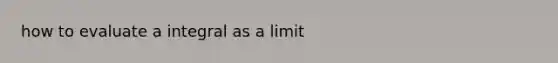 how to evaluate a integral as a limit