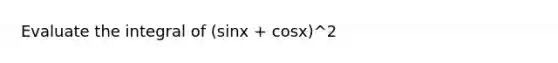 Evaluate the integral of (sinx + cosx)^2