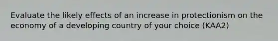 Evaluate the likely effects of an increase in protectionism on the economy of a developing country of your choice (KAA2)