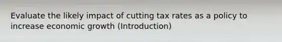 Evaluate the likely impact of cutting tax rates as a policy to increase economic growth (Introduction)