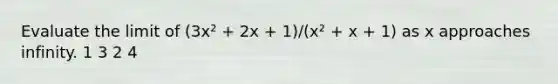 Evaluate the limit of (3x² + 2x + 1)/(x² + x + 1) as x approaches infinity. 1 3 2 4