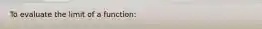 To evaluate the limit of a function: