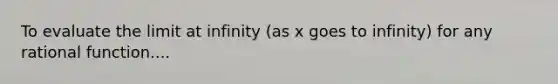 To evaluate the limit at infinity (as x goes to infinity) for any rational function....