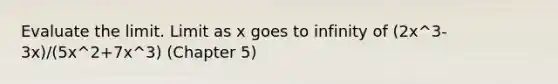 Evaluate the limit. Limit as x goes to infinity of (2x^3-3x)/(5x^2+7x^3) (Chapter 5)